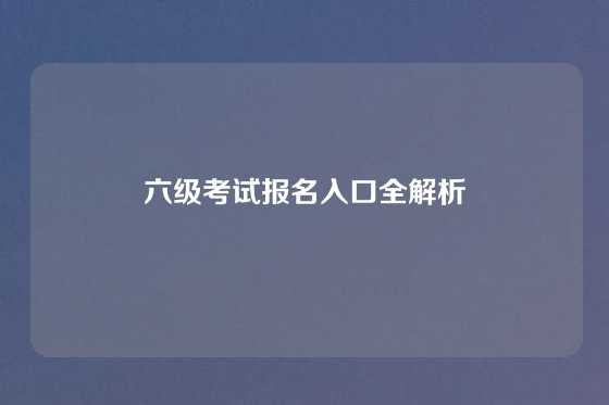 六级考试报名入口全解析