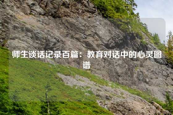 师生谈话记录百篇：教育对话中的心灵图谱