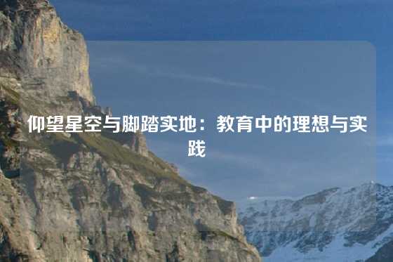 仰望星空与脚踏实地：教育中的理想与实践