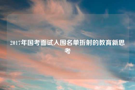 2017年国考面试入围名单折射的教育新思考