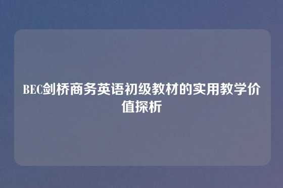 BEC剑桥商务英语初级教材的实用教学价值探析