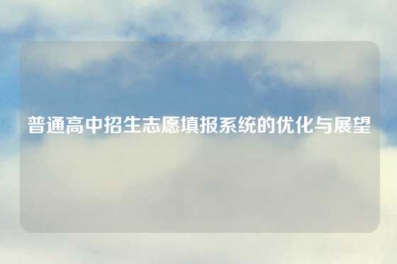 普通高中招生志愿填报系统的优化与展望