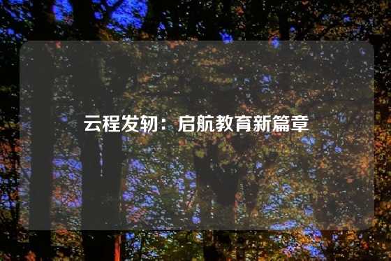 云程发轫：启航教育新篇章