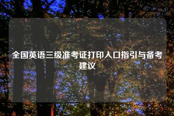 全国英语三级准考证打印入口指引与备考建议