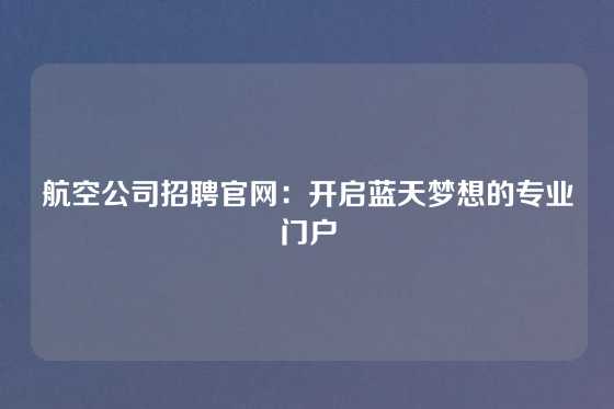 航空公司招聘官网：开启蓝天梦想的专业门户