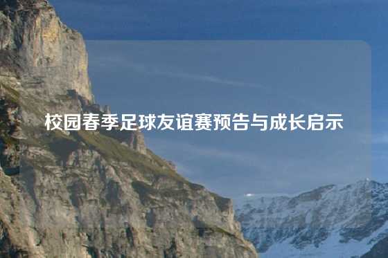 校园春季足球友谊赛预告与成长启示