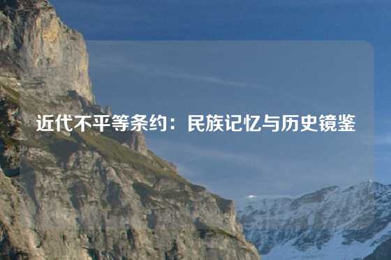 近代不平等条约:民族记忆与历史镜鉴