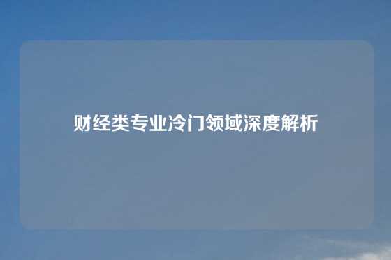 财经类专业冷门领域深度解析