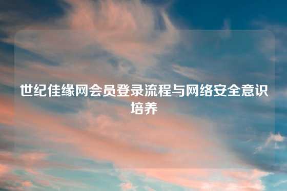 世纪佳缘网会员登录流程与网络安全意识培养