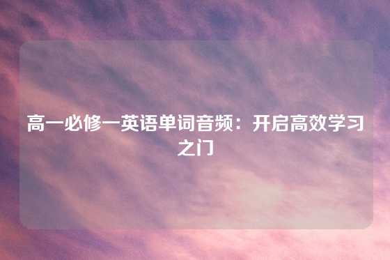 高一必修一英语单词音频：开启高效学习之门