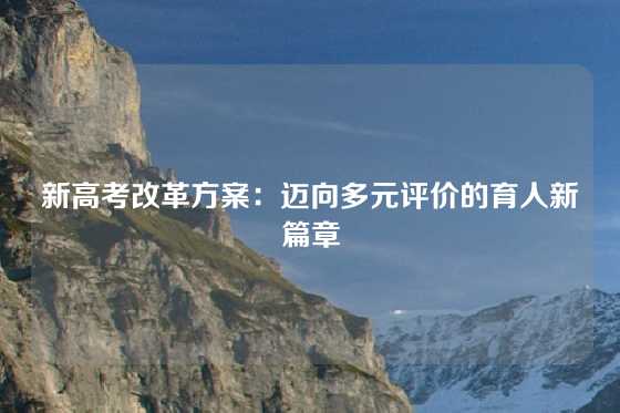新高考改革方案：迈向多元评价的育人新篇章