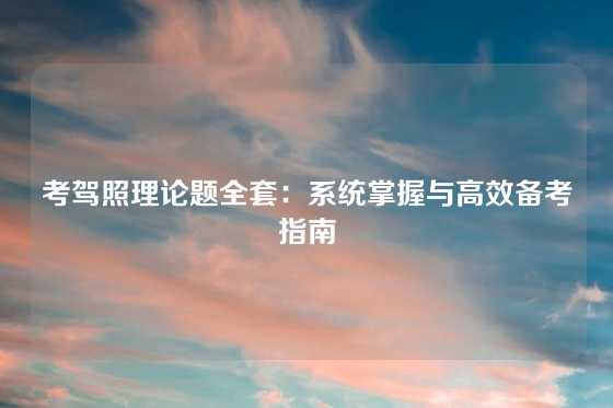 考驾照理论题全套：系统掌握与高效备考指南