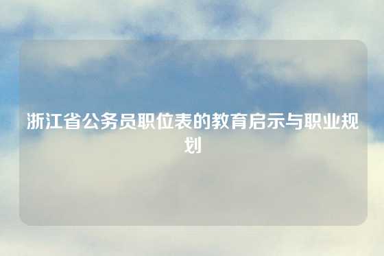 浙江省公务员职位表的教育启示与职业规划