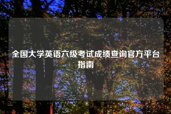 全国大学英语六级考试成绩查询官方平台指南