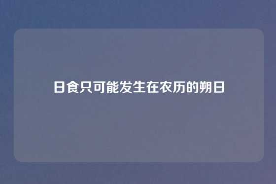 日食只可能发生在农历的朔日