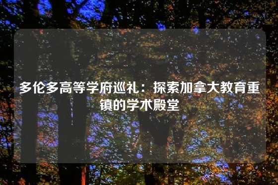 多伦多高等学府巡礼：探索加拿大教育重镇的学术殿堂
