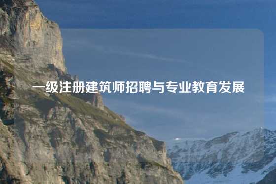 一级注册建筑师招聘与专业教育发展