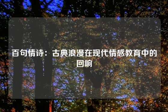 百句情诗：古典浪漫在现代情感教育中的回响