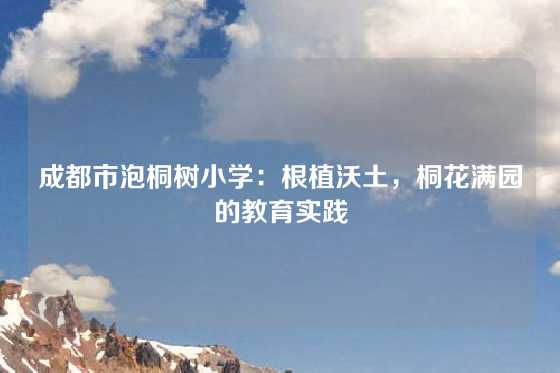 成都市泡桐树小学：根植沃土，桐花满园的教育实践