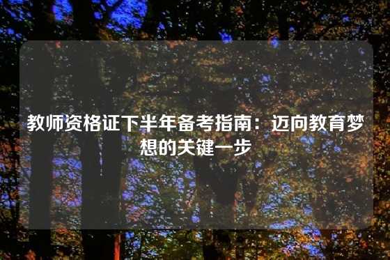 教师资格证下半年备考指南:迈向教育梦想的关键一步