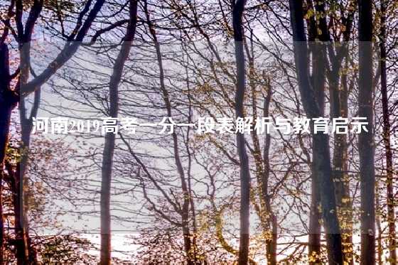 河南2019高考一分一段表解析与教育启示