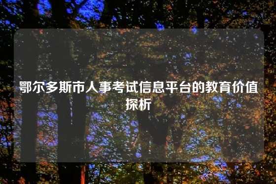 鄂尔多斯市人事考试信息平台的教育价值探析