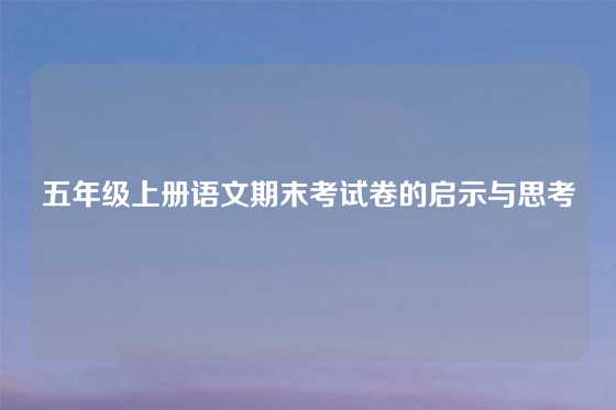 五年级上册语文期末考试卷的启示与思考