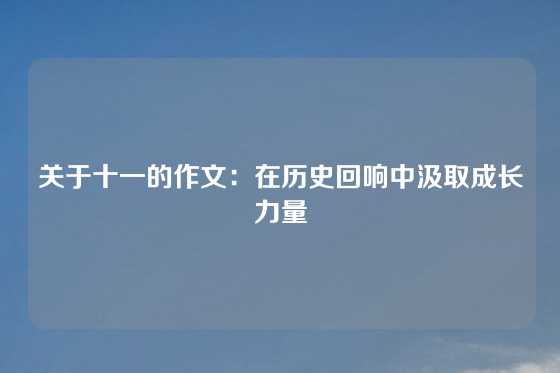 关于十一的作文：在历史回响中汲取成长力量