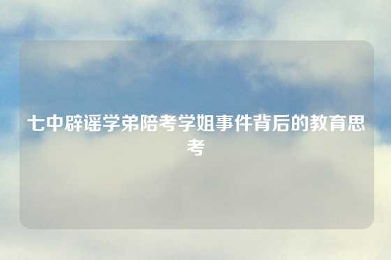 七中辟谣学弟陪考学姐事件背后的教育思考