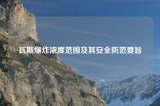 瓦斯爆炸浓度范围及其安全防范要旨