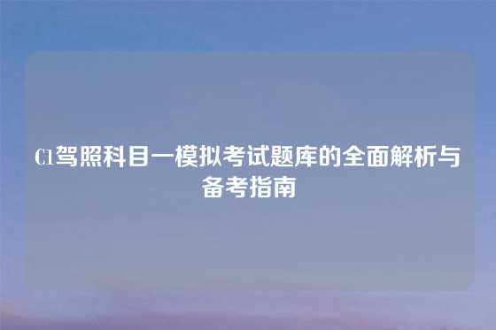 C1驾照科目一模拟考试题库的全面解析与备考指南