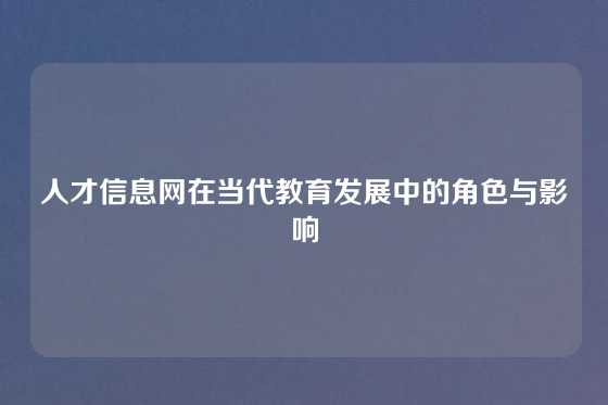 人才信息网在当代教育发展中的角色与影响